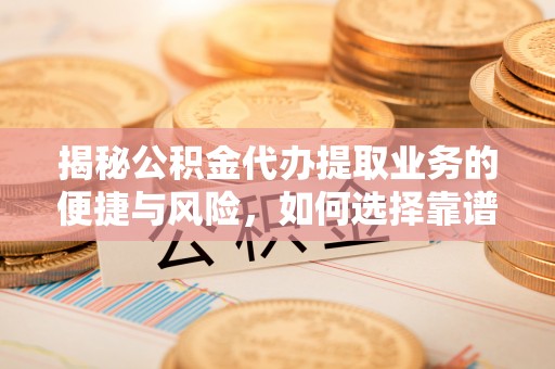 瀍河揭秘公积金代办提取业务的便捷与风险，如何选择靠谱服务？