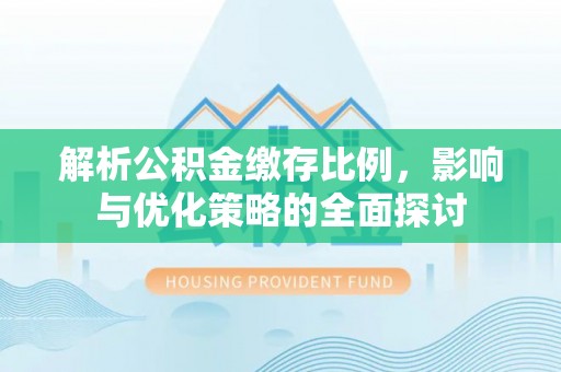 瀍河解析公积金缴存比例，影响与优化策略的全面探讨