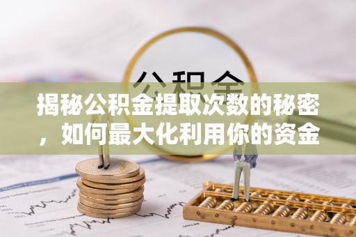 瀍河揭秘公积金提取次数的秘密，如何最大化利用你的资金