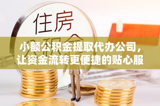 瀍河小额公积金提取代办公司，让资金流转更便捷的贴心服务