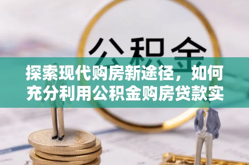 瀍河探索现代购房新途径，如何充分利用公积金购房贷款实现置业梦想
