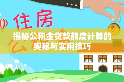 瀍河揭秘公积金贷款额度计算的奥秘与实用技巧