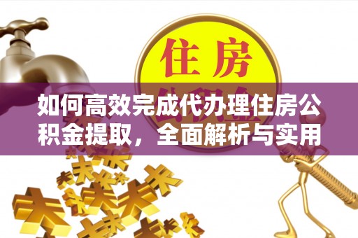 瀍河如何高效完成代办理住房公积金提取，全面解析与实用技巧
