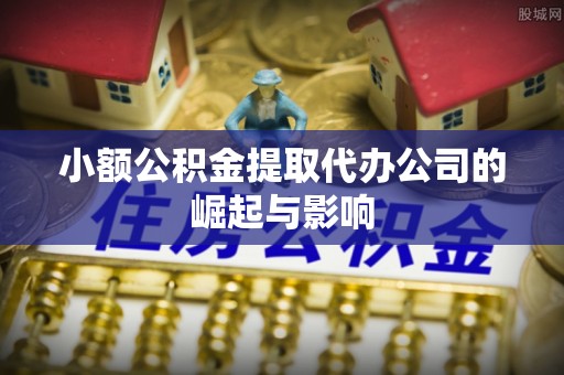 瀍河小额公积金提取代办公司的崛起与影响